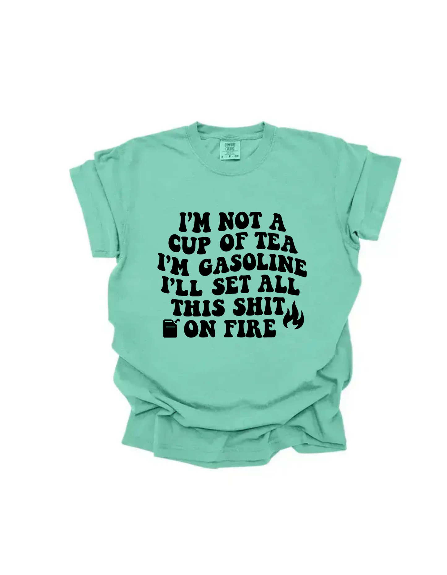 I’m not a cup or tea I’m gasoline