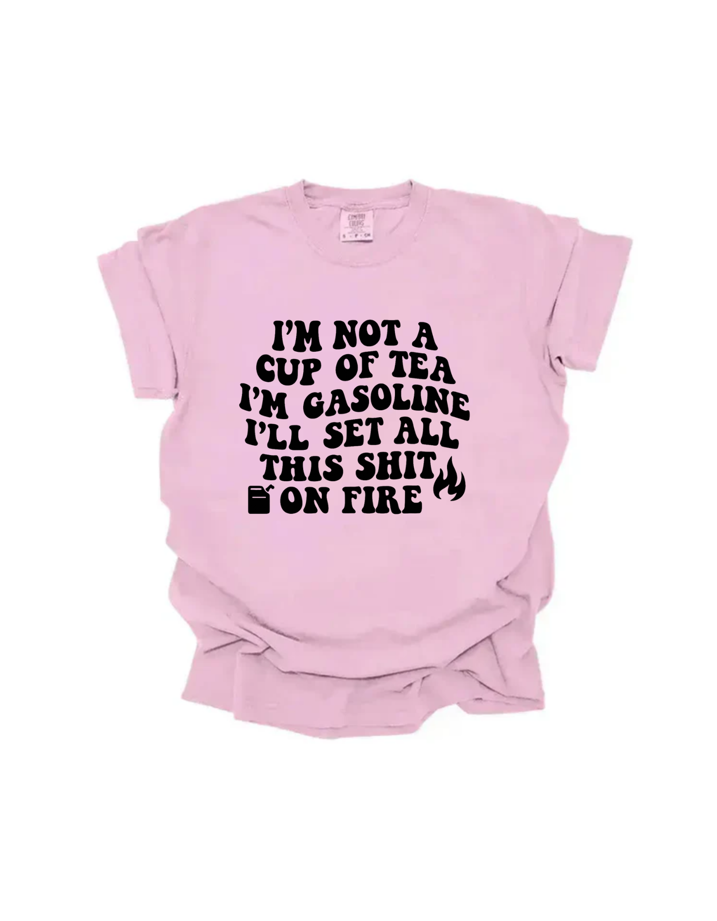 I’m not a cup or tea I’m gasoline